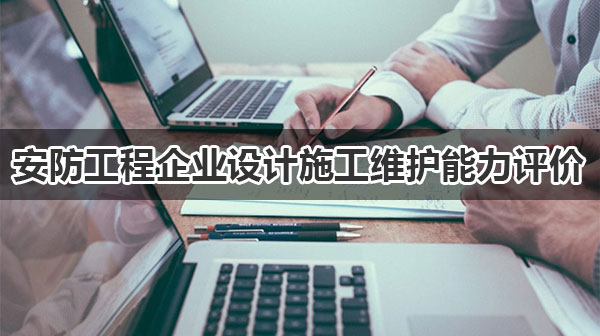 安防工程企业设计施工维护能力评价如何办理